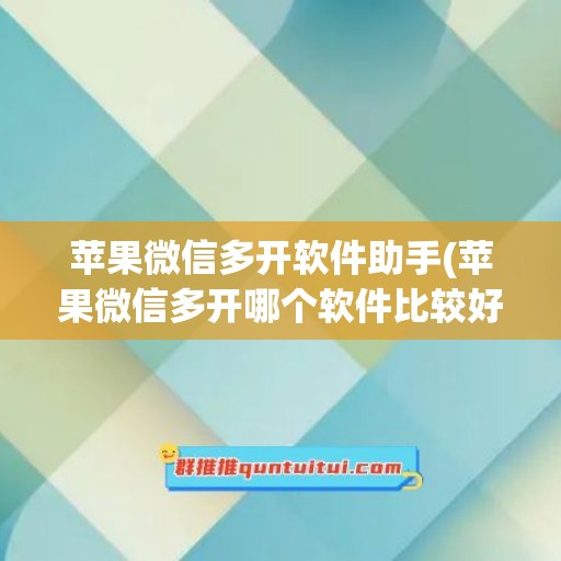 苹果微信多开软件助手(苹果微信多开哪个软件比较好)