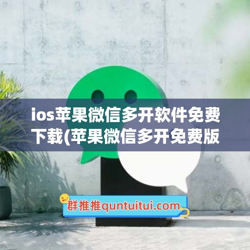 ios苹果微信多开软件免费下载(苹果微信多开免费版下载)