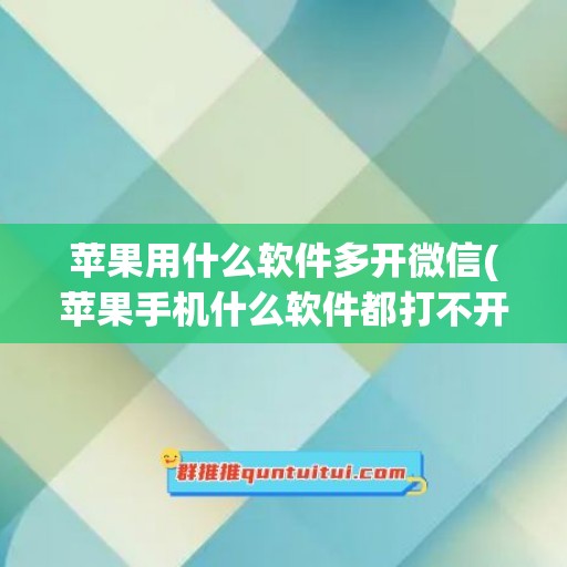 苹果用什么软件多开微信(苹果手机什么软件都打不开)