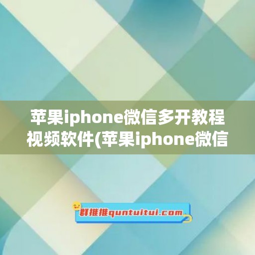 苹果iphone微信多开教程视频软件(苹果iphone微信多开教程视频软件叫什么)