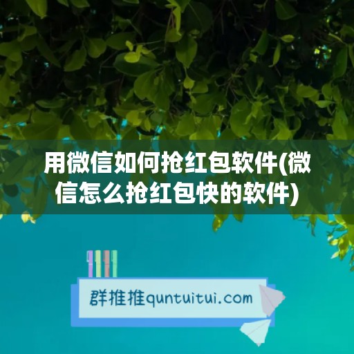 用微信如何抢红包软件(微信怎么抢红包快的软件)