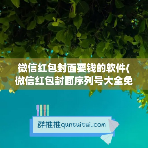 微信红包封面要钱的软件(微信红包封面序列号大全免费)