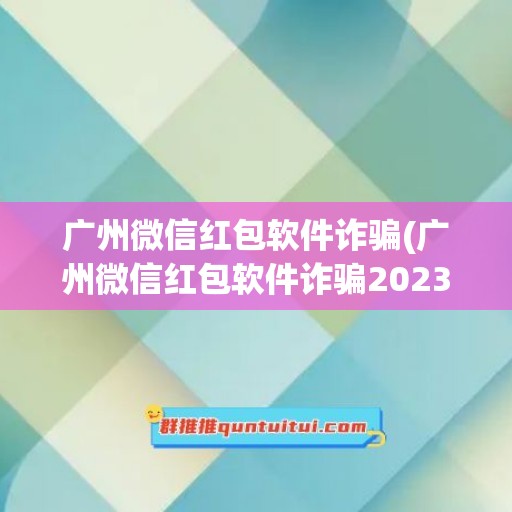 广州微信红包软件诈骗(广州微信红包软件诈骗2023)