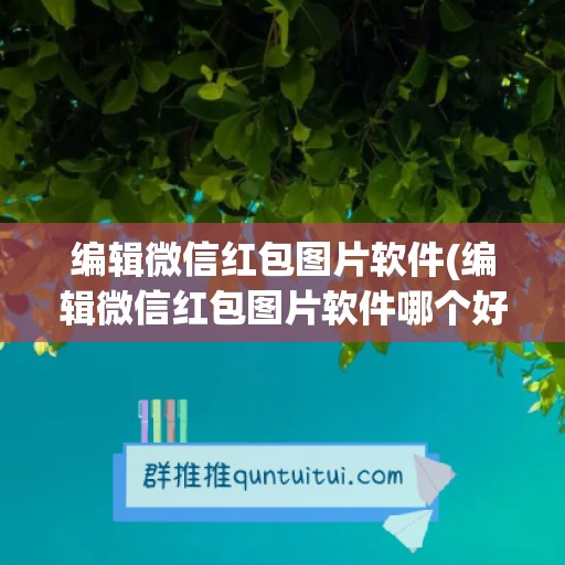 编辑微信红包图片软件(编辑微信红包图片软件哪个好)