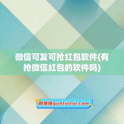 微信可发可抢红包软件(有抢微信红包的软件吗)