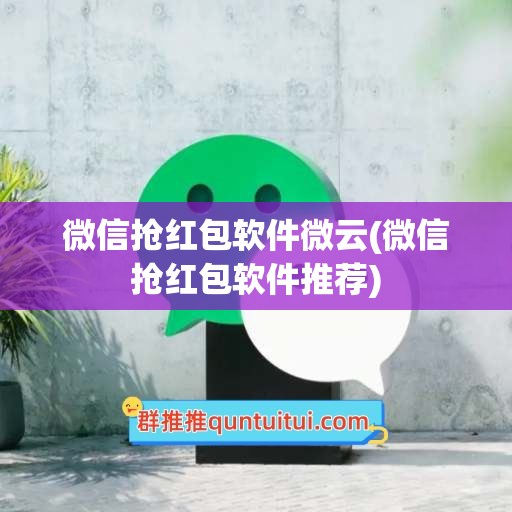 微信抢红包软件微云(微信抢红包软件推荐)