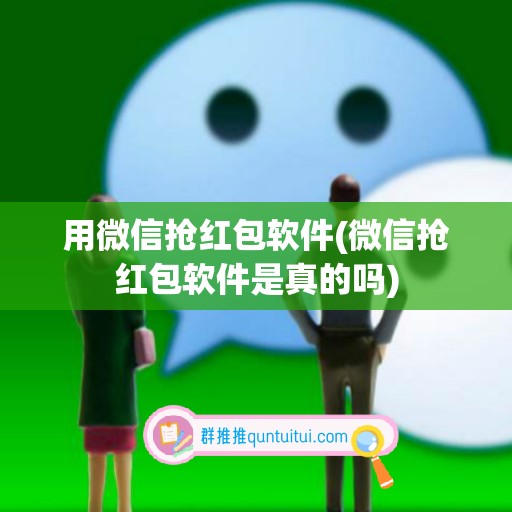 用微信抢红包软件(微信抢红包软件是真的吗)