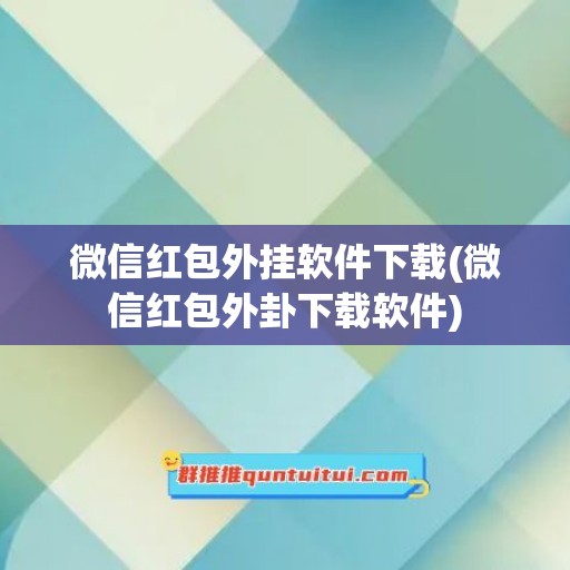 微信红包外挂软件下载(微信红包外卦下载软件)