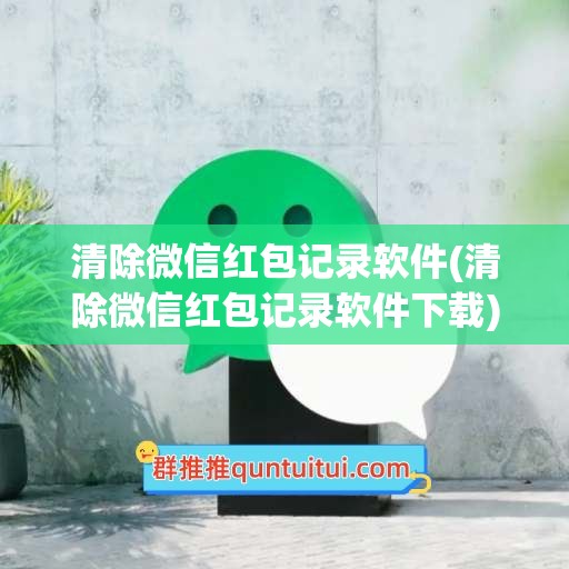 清除微信红包记录软件(清除微信红包记录软件下载)