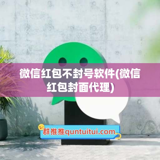 微信红包不封号软件(微信红包封面代理)