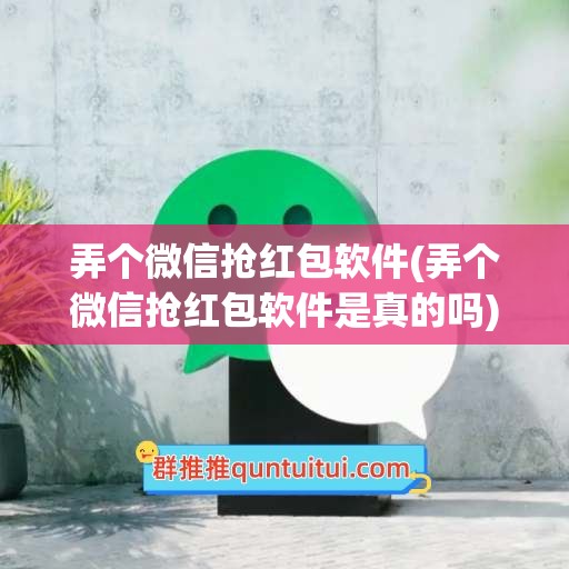 弄个微信抢红包软件(弄个微信抢红包软件是真的吗)