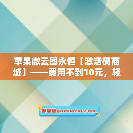 苹果微云图永恒【激活码商城】——费用不到10元，轻松激活永久使用