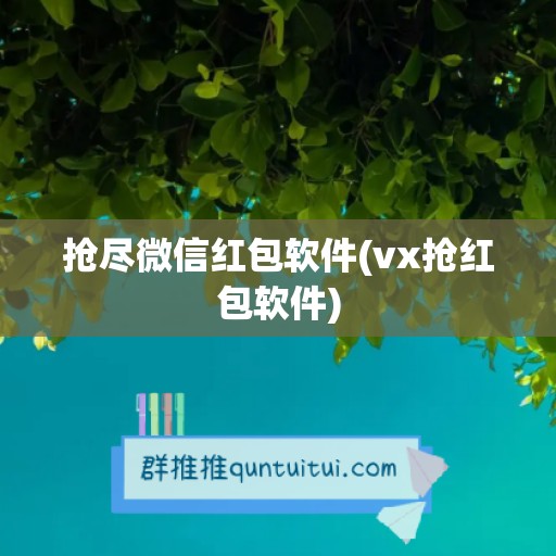 抢尽微信红包软件(vx抢红包软件)