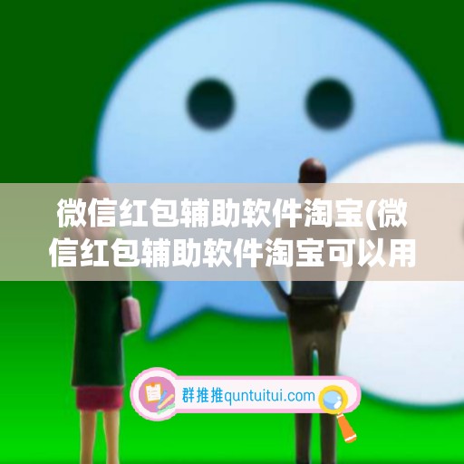 微信红包辅助软件淘宝(微信红包辅助软件淘宝可以用吗)