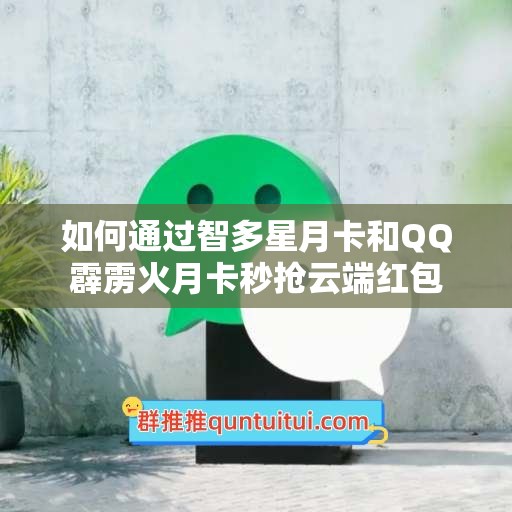 如何通过智多星月卡和QQ霹雳火月卡秒抢云端红包