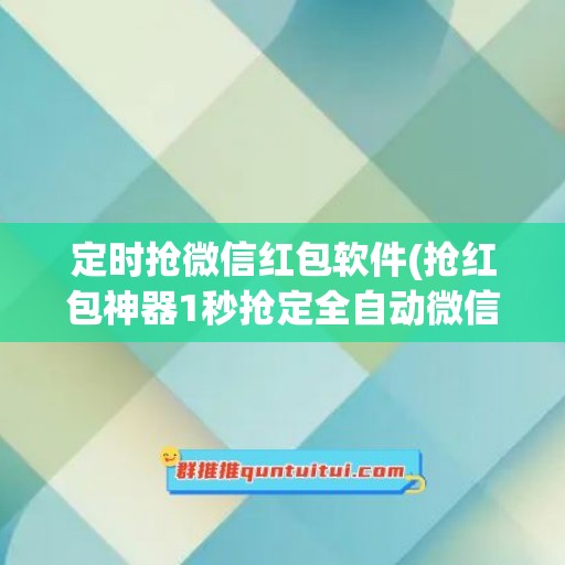 定时抢微信红包软件(抢红包神器1秒抢定全自动微信)