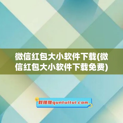 微信红包大小软件下载(微信红包大小软件下载免费)