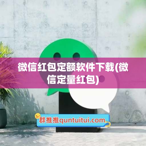 微信红包定额软件下载(微信定量红包)