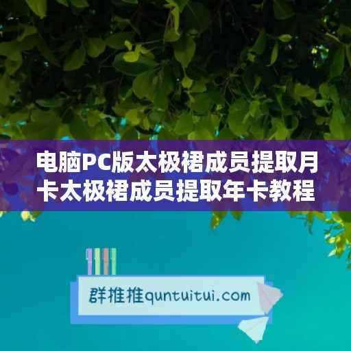 电脑PC版太极裙成员提取月卡太极裙成员提取年卡教程——轻松搞定太极裙成员提取不再是难题