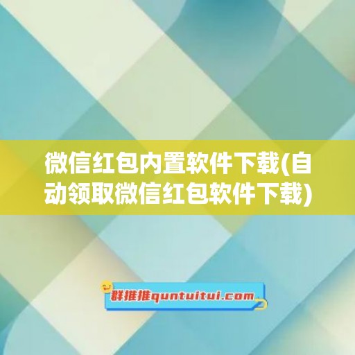 微信红包内置软件下载(自动领取微信红包软件下载)