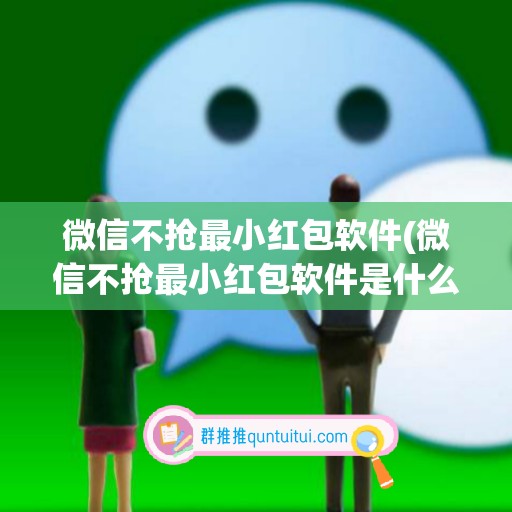 微信不抢最小红包软件(微信不抢最小红包软件是什么)