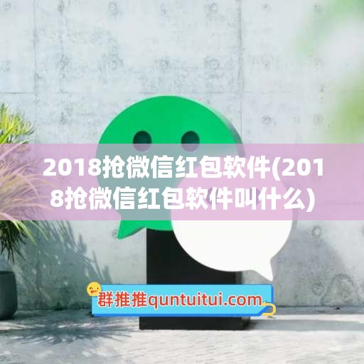 2018抢微信红包软件(2018抢微信红包软件叫什么)