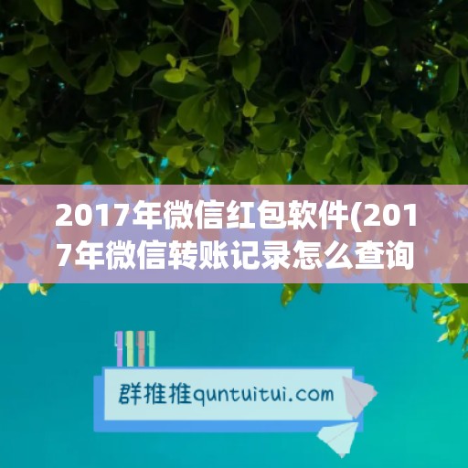 2017年微信红包软件(2017年微信转账记录怎么查询)