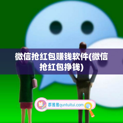 微信抢红包赚钱软件(微信抢红包挣钱)