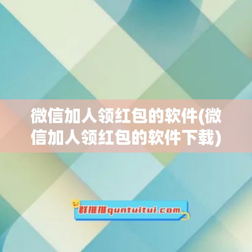 微信加人领红包的软件(微信加人领红包的软件下载)