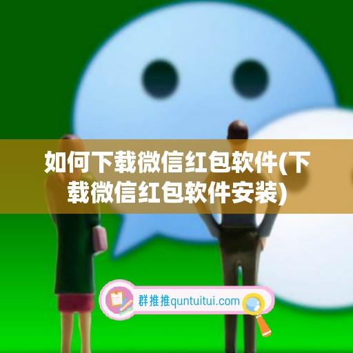 如何下载微信红包软件(下载微信红包软件安装)