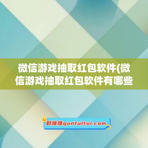 微信游戏抽取红包软件(微信游戏抽取红包软件有哪些)