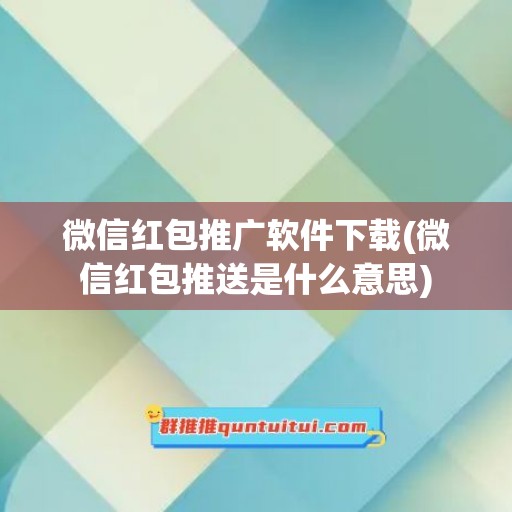 微信红包推广软件下载(微信红包推送是什么意思)