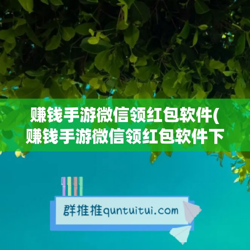 赚钱手游微信领红包软件(赚钱手游微信领红包软件下载)