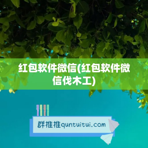 红包软件微信(红包软件微信伐木工)