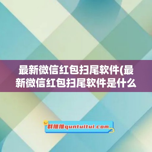 最新微信红包扫尾软件(最新微信红包扫尾软件是什么)