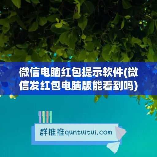 微信电脑红包提示软件(微信发红包电脑版能看到吗)