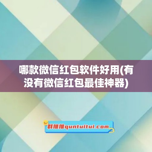 哪款微信红包软件好用(有没有微信红包最佳神器)