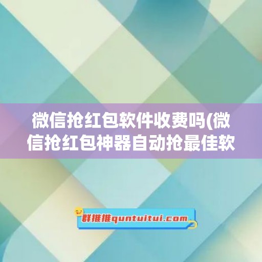 微信抢红包软件收费吗(微信抢红包神器自动抢最佳软件)