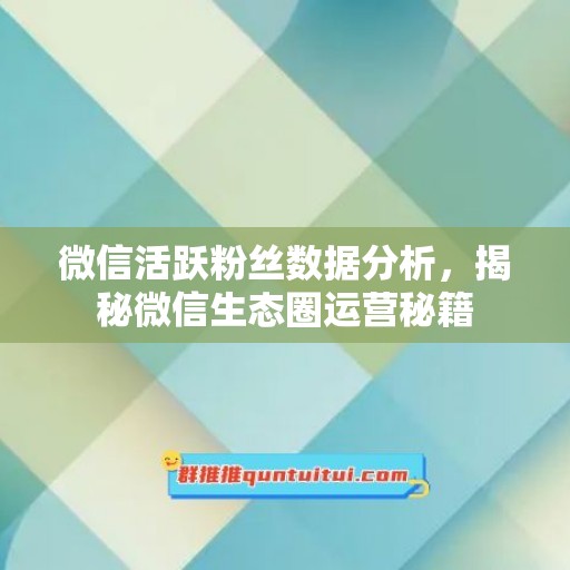 微信活跃粉丝数据分析，揭秘微信生态圈运营秘籍