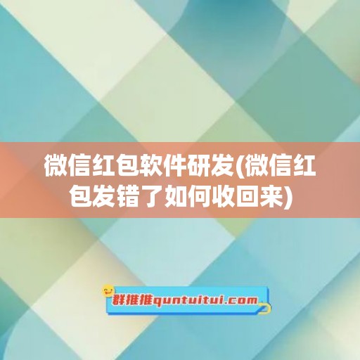 微信红包软件研发(微信红包发错了如何收回来)