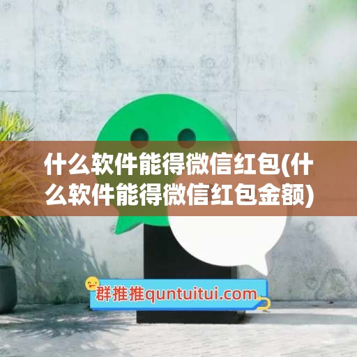 什么软件能得微信红包(什么软件能得微信红包金额)