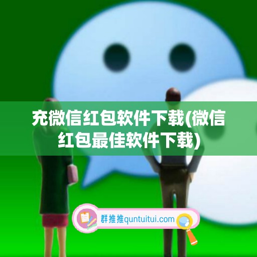 充微信红包软件下载(微信红包最佳软件下载)