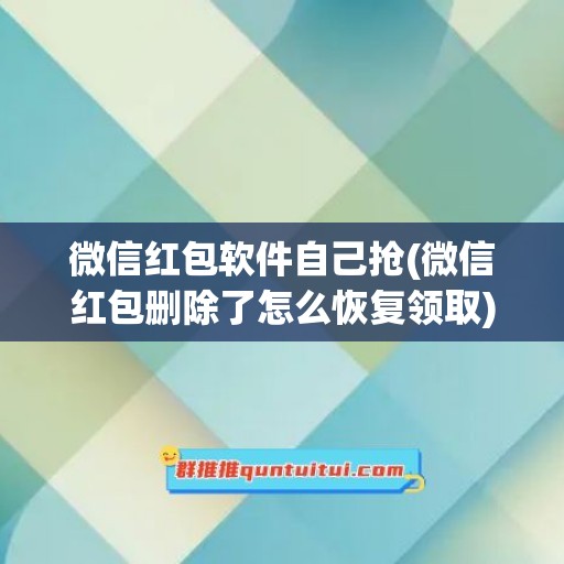 微信红包软件自己抢(微信红包删除了怎么恢复领取)