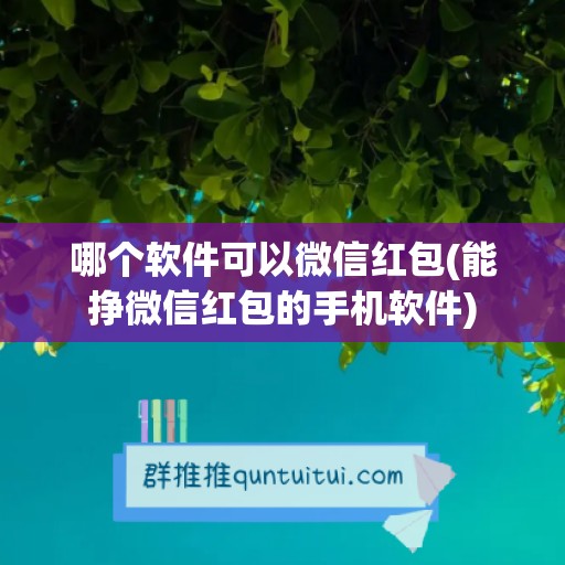 哪个软件可以微信红包(能挣微信红包的手机软件)