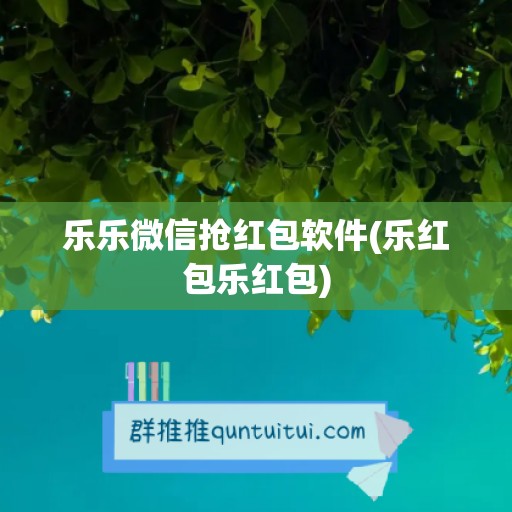 乐乐微信抢红包软件(乐红包乐红包)