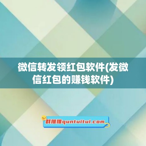 微信转发领红包软件(发微信红包的赚钱软件)