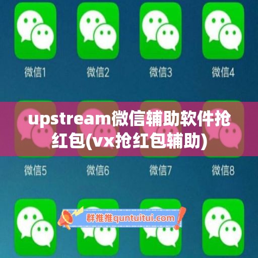 upstream微信辅助软件抢红包(vx抢红包辅助)