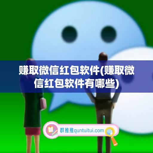 赚取微信红包软件(赚取微信红包软件有哪些)