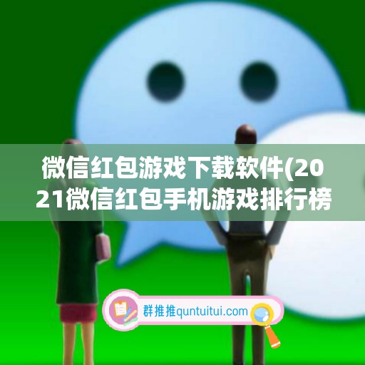 微信红包游戏下载软件(2021微信红包手机游戏排行榜)