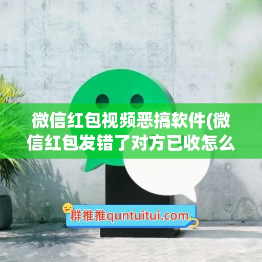 微信红包视频恶搞软件(微信红包发错了对方已收怎么追回)